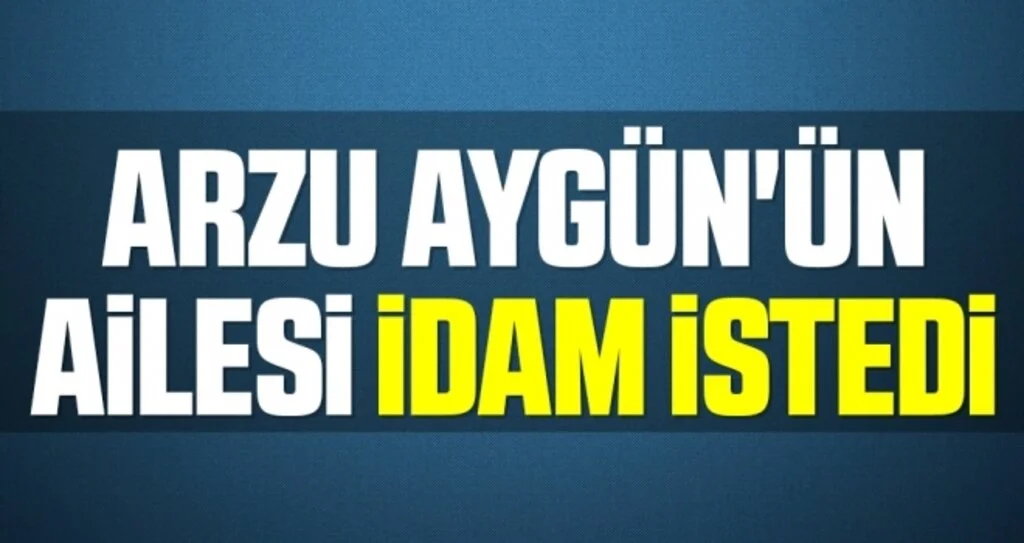 Arzu Aygün'ün ailesi idam istedi 