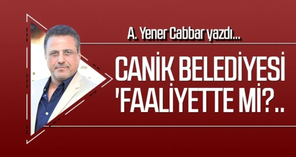 A.YENER CABBAR yazdı: Canik Belediyesi 'faaliyette mi?..