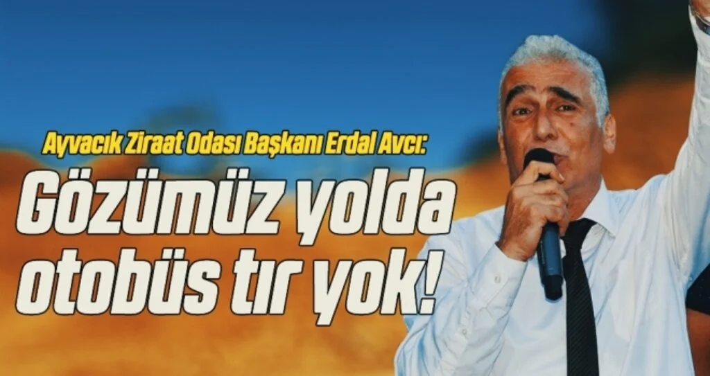 Ayvacık Ziraat Odası Başkanı Erdal Avcı: Gözümüz yolda otobüs tır yok!