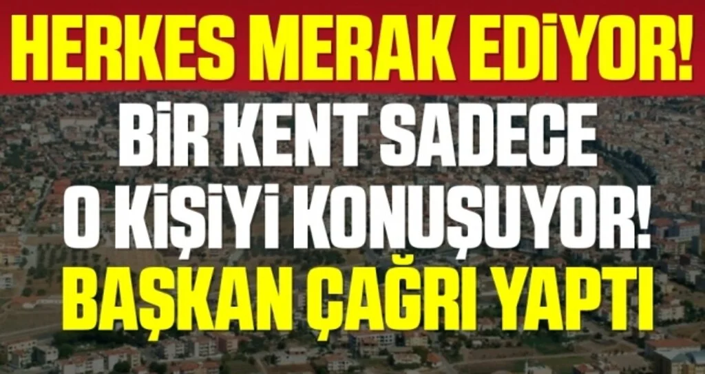 Bir Kent O Kişiyi Konuşuyor! Başkan Çağrı Yaptı