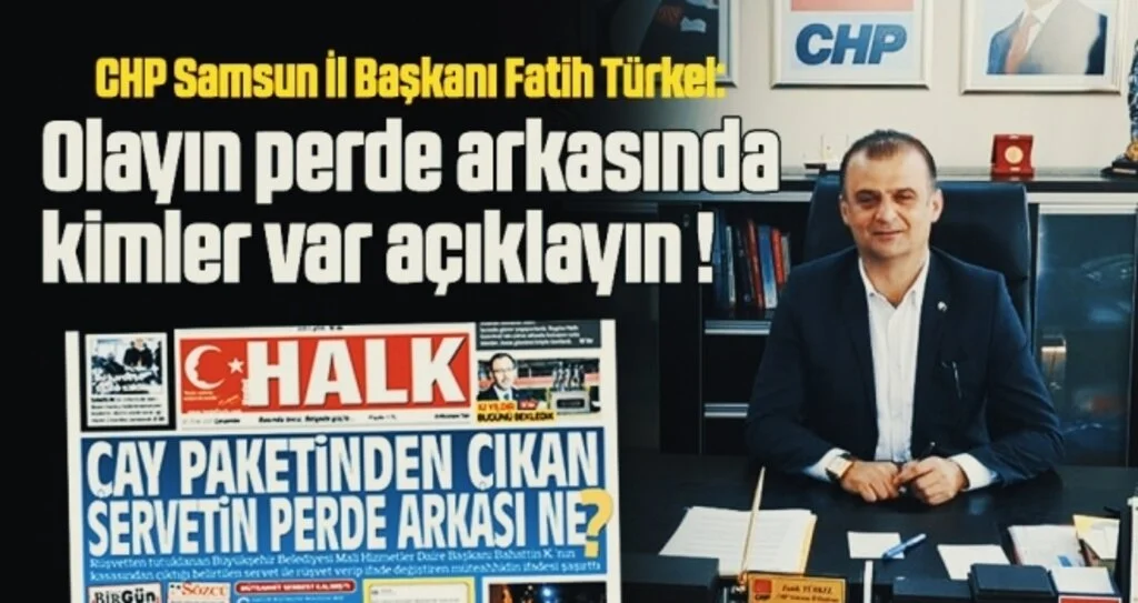 CHP Samsun İl Başkanı Fatih Türkel: Olayın perde arkasında kimler var açıklayın!