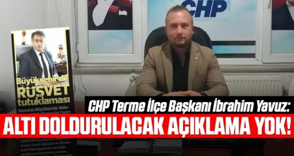 CHP Terme İlçe Başkanı İbrahim Yavuz: Altı doldurulacak açıklama yok!