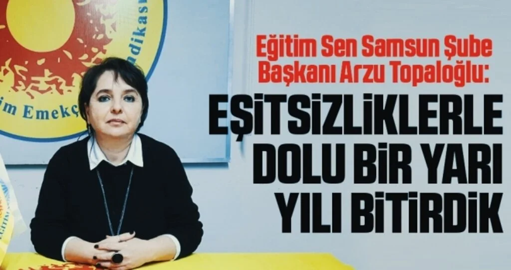 Eğitim Sen Samsun Şube Başkanı Arzu Topaloğlu: Eşitsizliklerle dolu  bir yarı yılı bitirdik