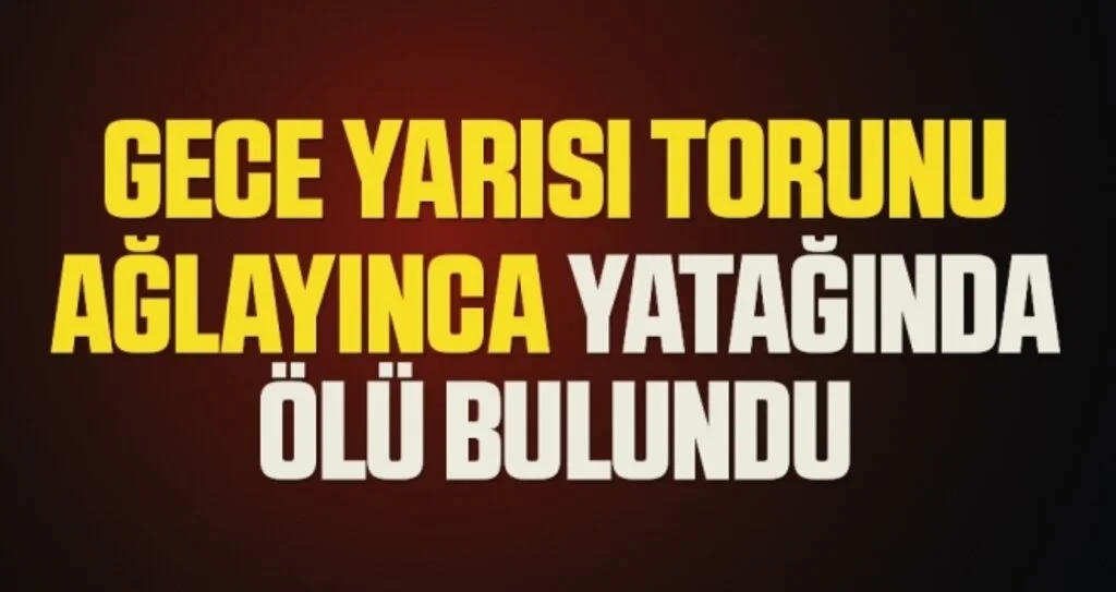 Gece yarısı torunu ağlayınca yatağında ölü bulundu