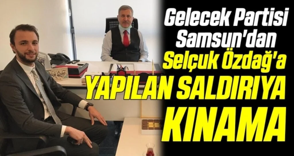 Gelecek Partisi Samsun'dan Selçuk Özdağ'a Yapılan Saldırıya Kınama