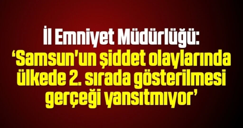 İl Emniyet Müdürlüğü: Samsun'un şiddet olaylarında ülkede 2. sırada gösterilmesi gerçeği yansıtmıyor