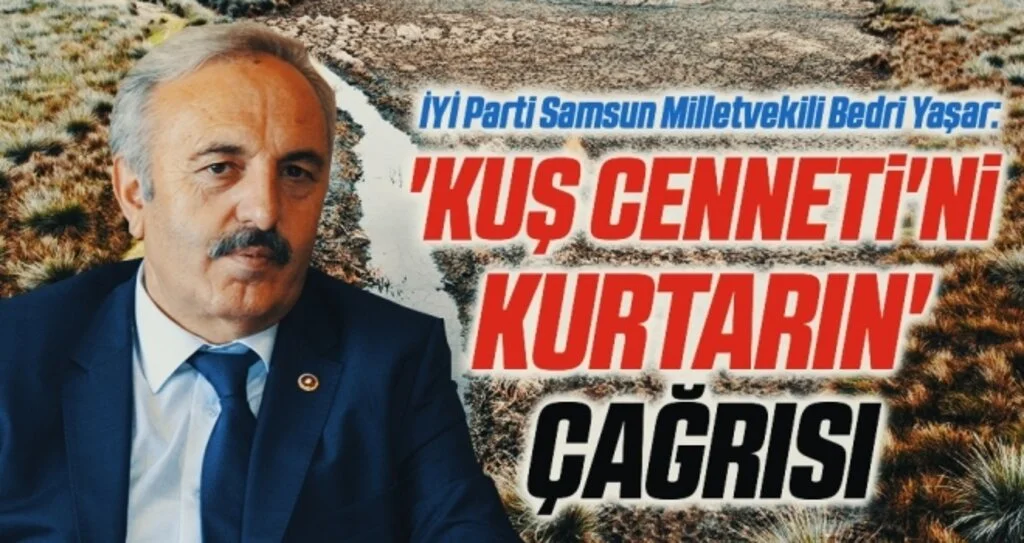 İYİ Parti Samsun Milletvekili Bedri Yaşar: 'Kuş Cenneti'ni kurtarın' çağrısı