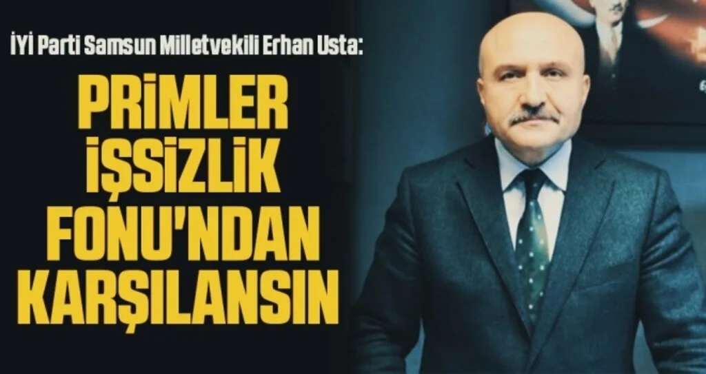 İYİ Parti Samsun Milletvekili Erhan Usta: Primler İşsizlik Fonu'ndan karşılansın 