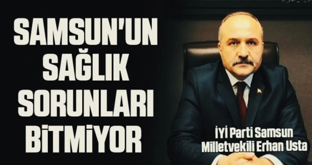 İYİ Parti Samsun Milletvekili Erhan Usta: Samsun'un sağlık sorunları bitmiyor 