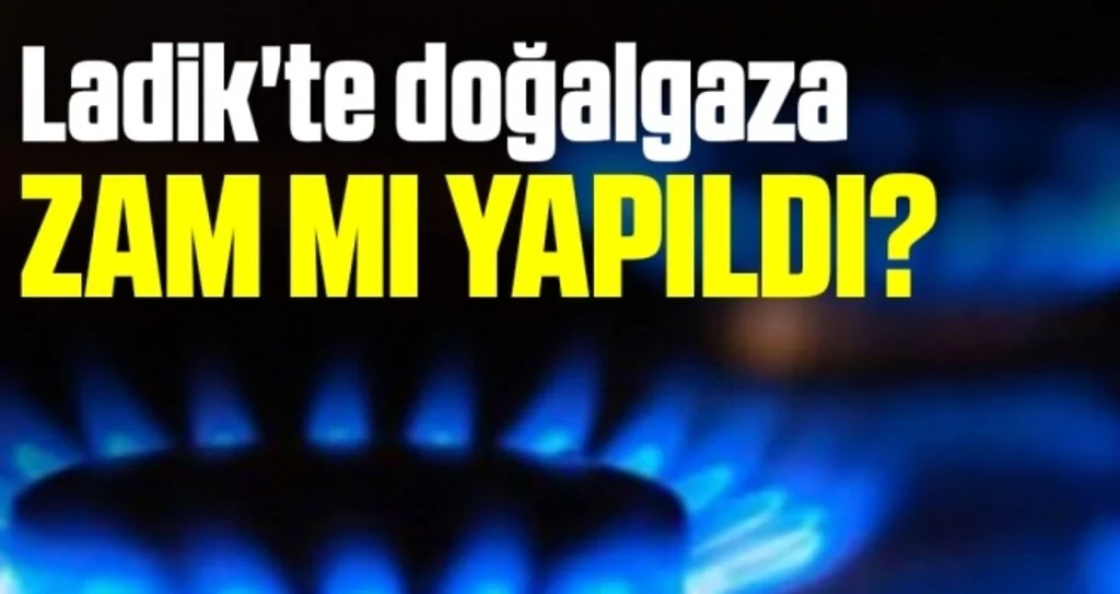Ladik'te doğalgaza zam mı yapıldı?