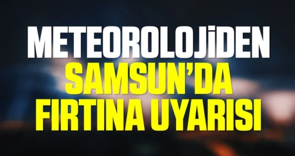 Meteorolojiden Samsun’da fırtına uyarısı