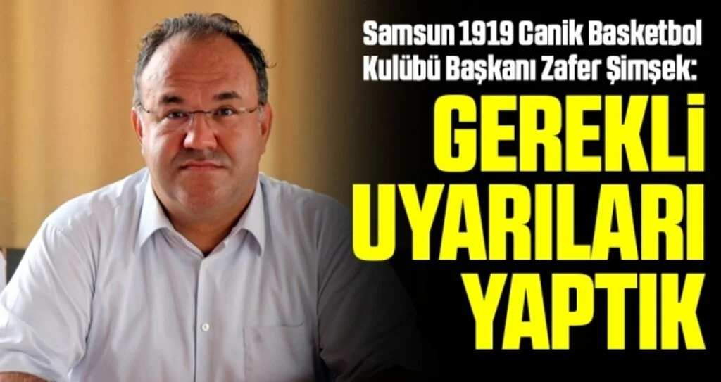 Samsun 1919 Canik Basketbol Kulübü Başkanı Zafer Şimşek: Gerekli Uyarıları Yaptık