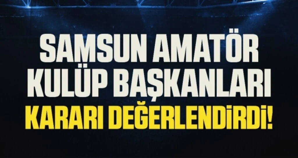 Samsun Amatör Kulüp Başkanları Kararı Değerlendirdi!