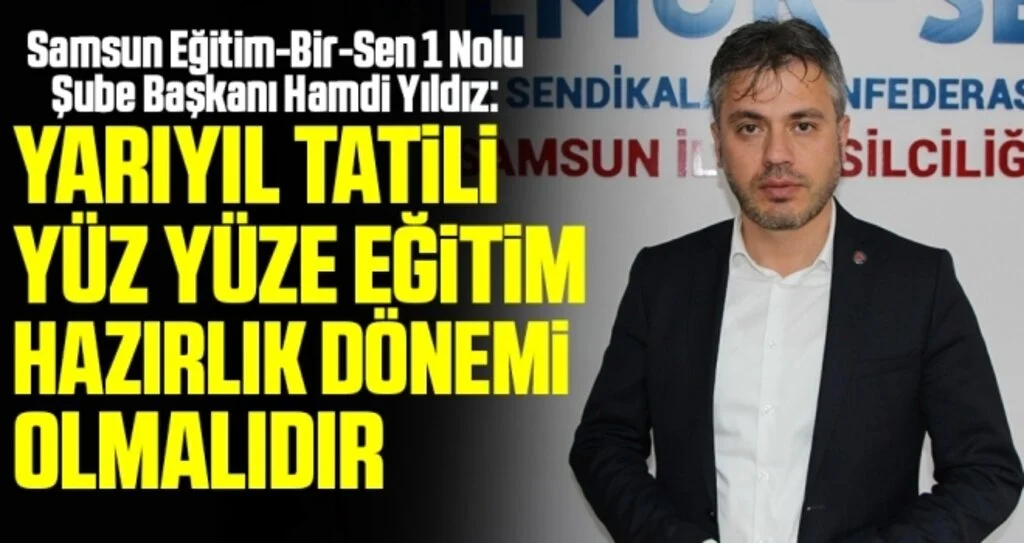 Samsun Eğitim-Bir-Sen 1 Nolu Şube Başkanı Hamdi Yıldız: Yarıyıl tatili yüz yüze eğitime hazırlık dönemi olmalıdır