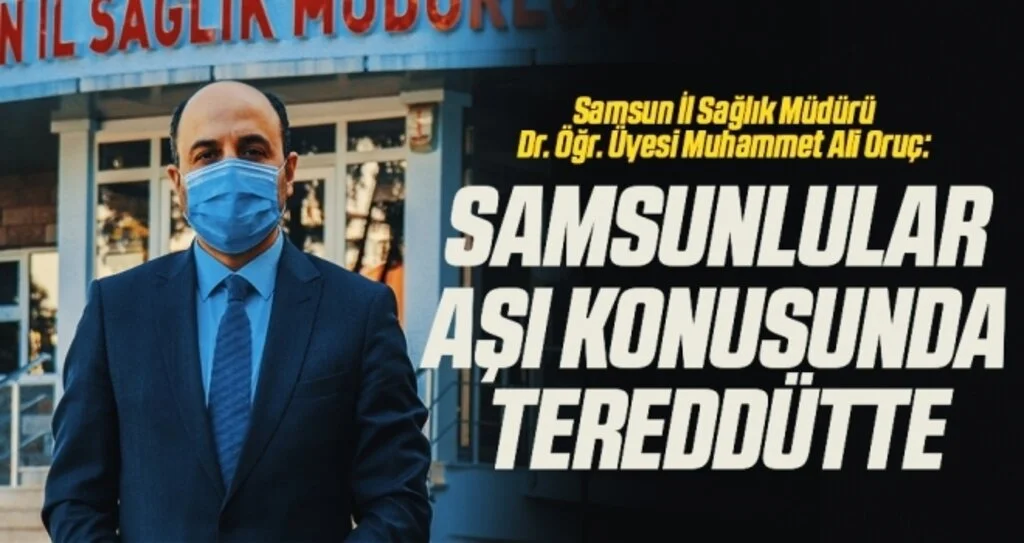 Samsun İl Sağlık Müdürü Dr. Öğr. Üyesi Muhammet Ali Oruç: Samsunlular Aşı Konusunda Tereddütte
