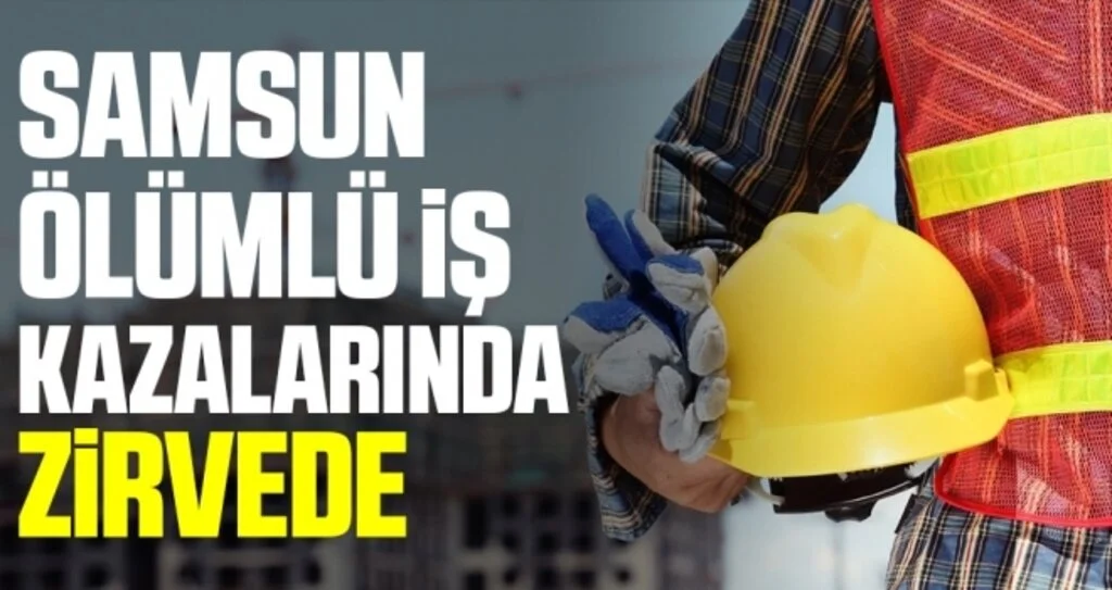 Samsun ölümlü iş kazalarında zirvede 