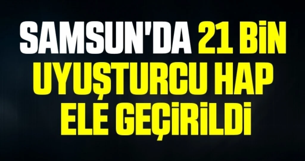 Samsun'da 21 bin 420 adet uyuşturucu hap ele geçirildi: 6 gözaltı