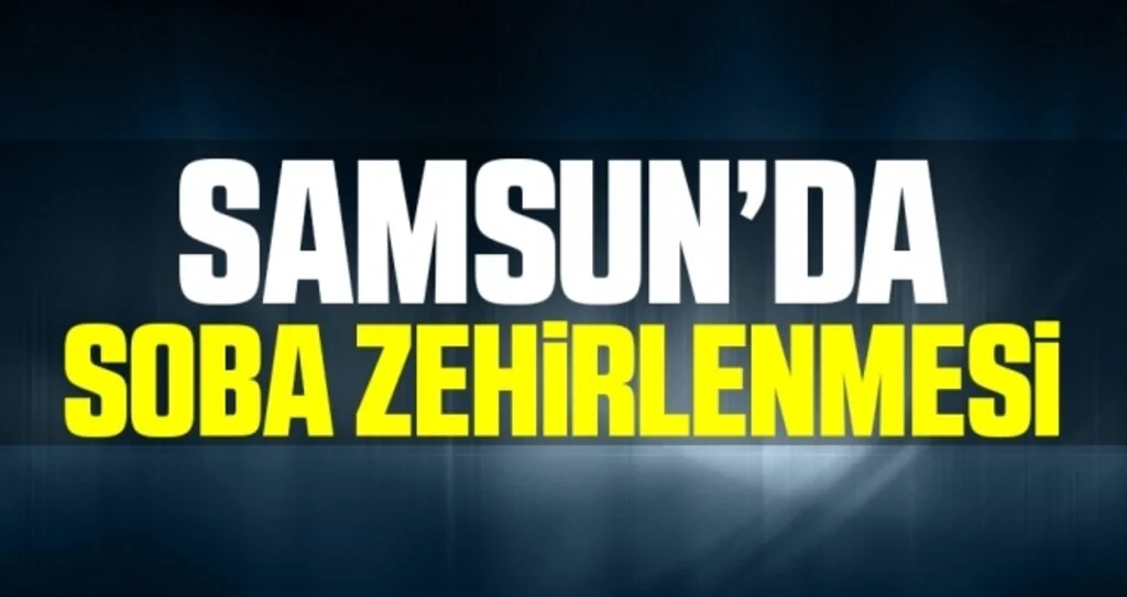 Samsun'da 3 kişi sobadan sızan karbonmonoksit gazından zehirlendi