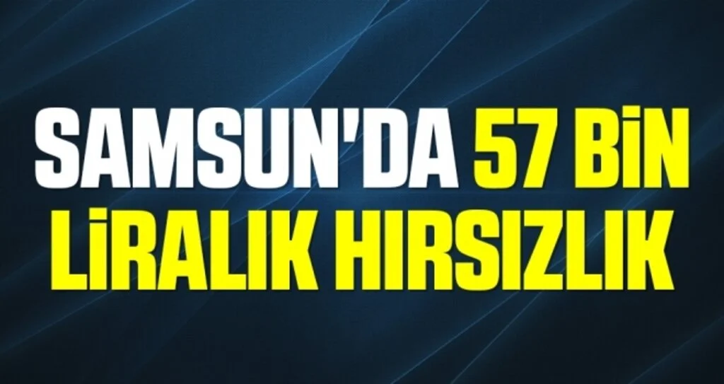 Samsun'da 57 Bin 500 Liralık Hırsızlık