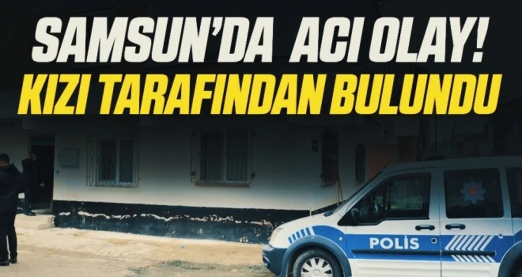 Samsun'da Acı Olay! Kızı Tarafından Bulundu!