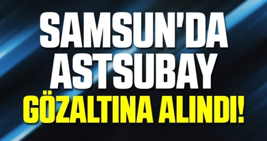 Samsun'da Astsubay Gözaltına Alındı!