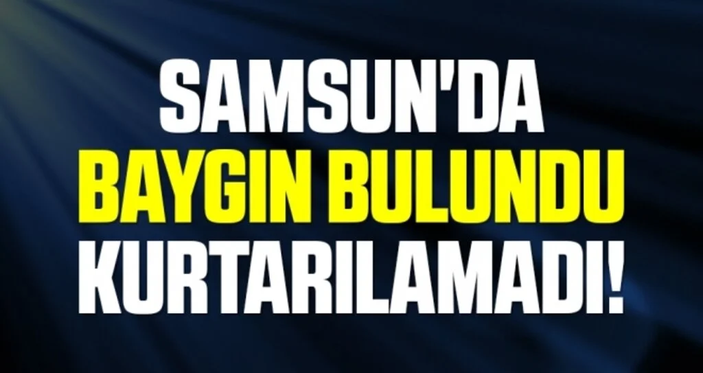 Samsun'da Baygın Halde Bulundu Kurtarılamadı!