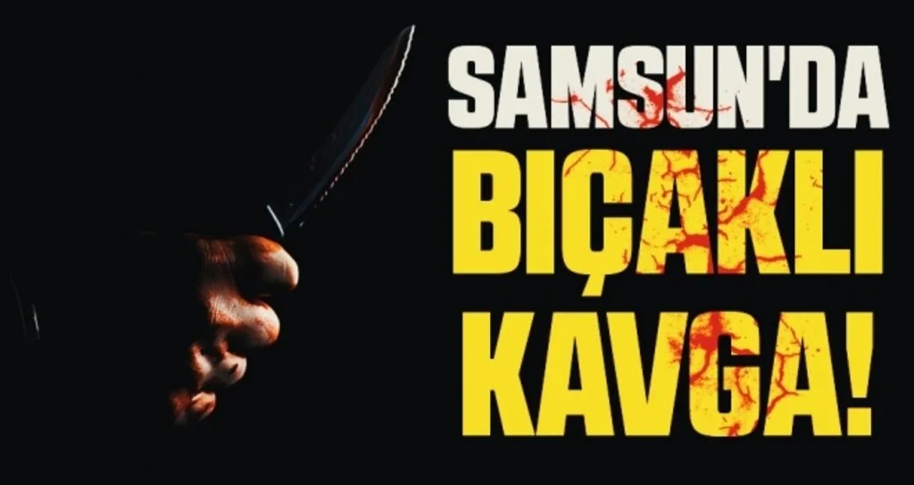 Samsun'da bıçaklı kavga: 1 yaralı
