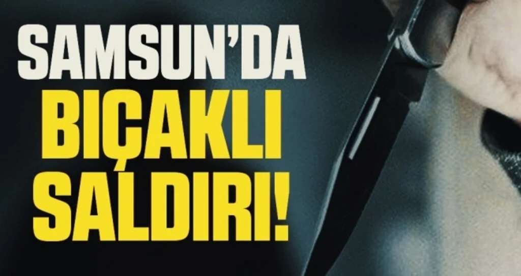 Samsun'da bıçaklı saldırıya uğrayan bir kişi yaralandı