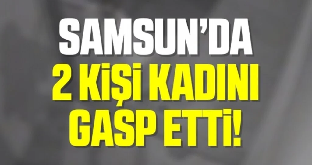 Samsun'da bir kadının cep telefonunu ve parasını gasbeden 2 zanlı yakalandı