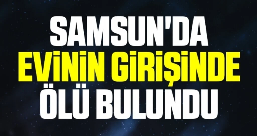 Samsun'da Evinin girişinde ölü bulundu