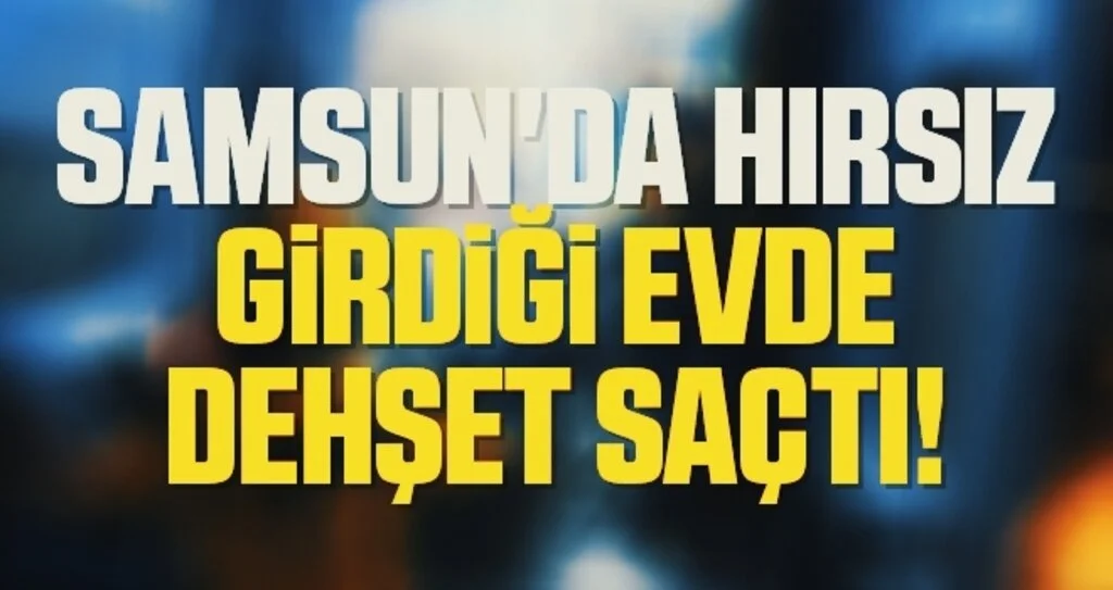 Samsun'da Hırsız Girdiği Evde Dehşet Saçtı!