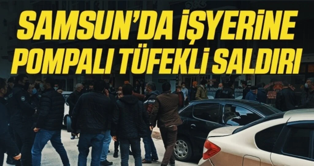 Samsun’da işyerine pompalı tüfekli saldırı