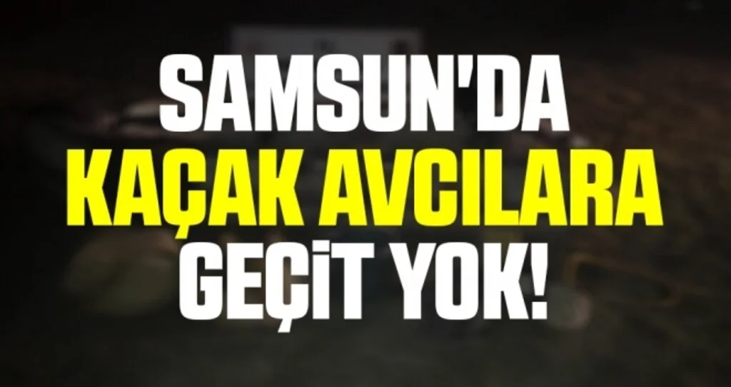 Samsun'da Kaçak Avcılara Geçit Yok!