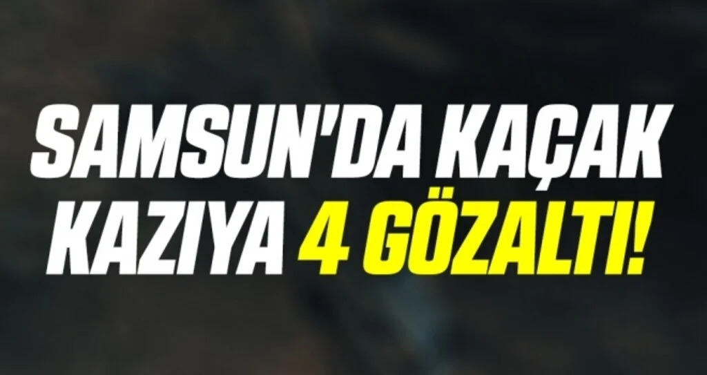 Samsun'da Kaçak Kazıya 4 Gözaltı!