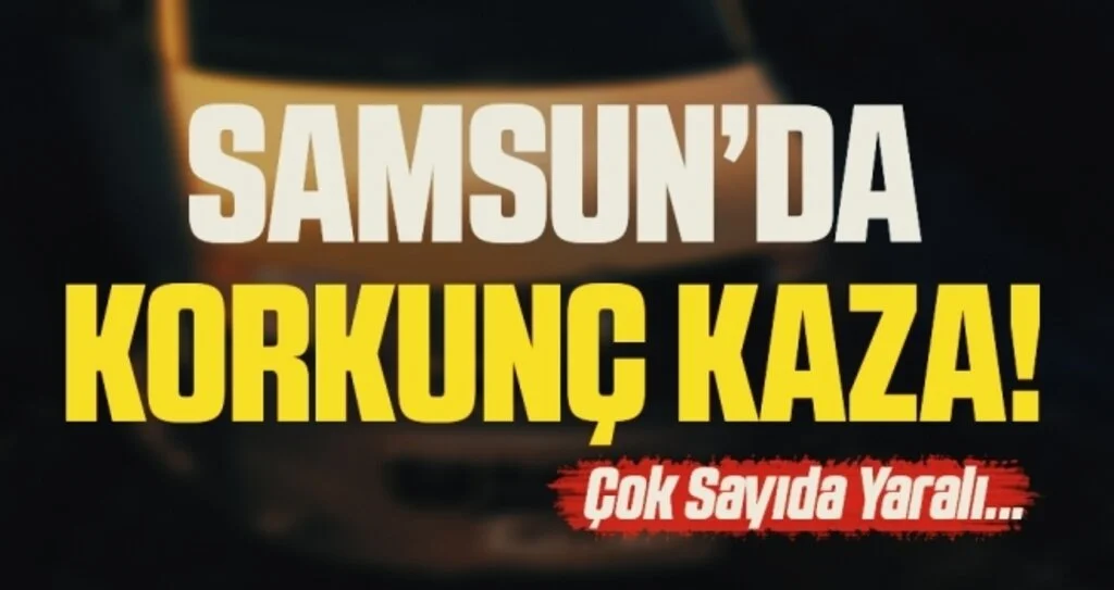 Samsun'da Korkunç Kaza! Çok Sayıda Yaralı
