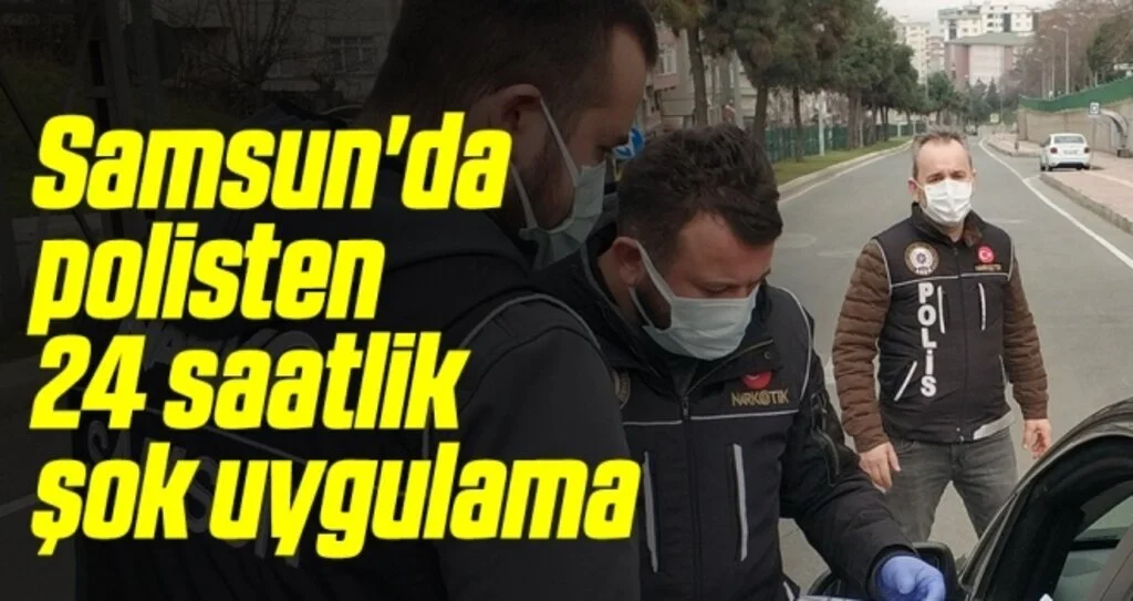Samsun'da polisten 24 saatlik şok uygulama