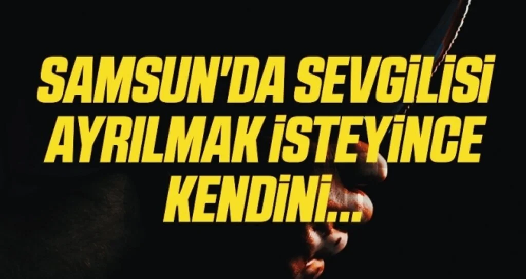 Samsun'da Sevgilisi Ayrılmak İsteyince Kendini...