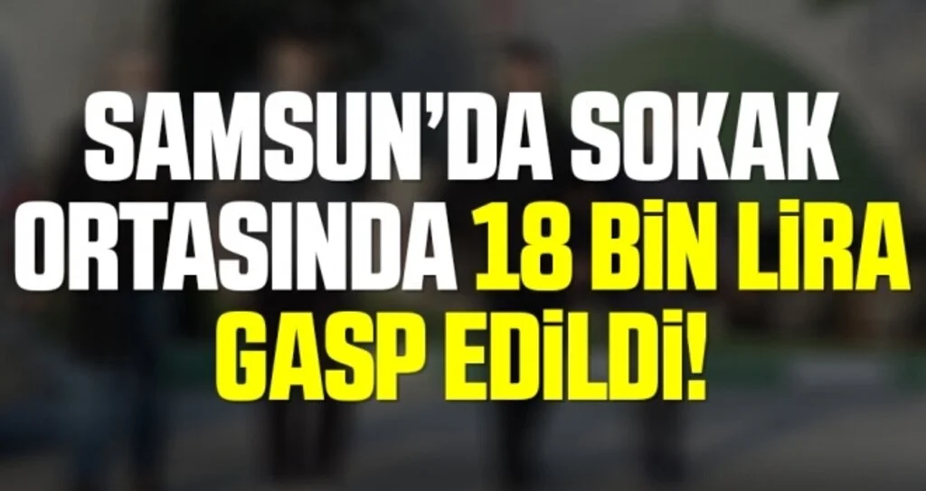 Samsun'da Sokak Ortasında 18 Bin Lira Gasp Edildi!