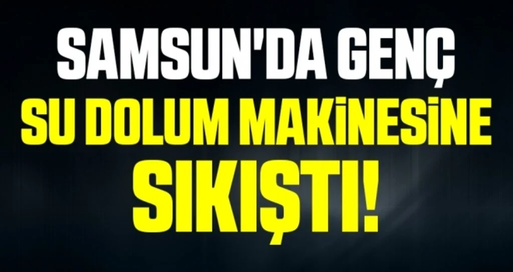 Samsun'da su dolum makinesine sıkışan genç ağır yaralandı
