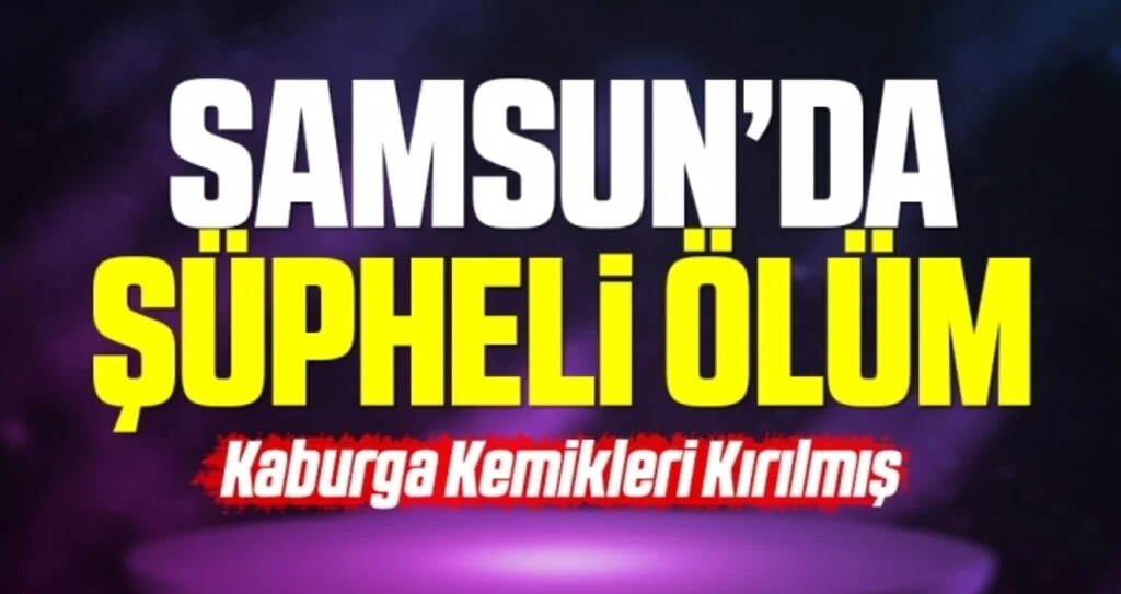 Samsun'da Şüpheli Ölüm! Kaburgaları Kırılmış