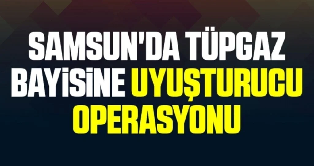 Samsun'da Tüpgaz bayisine uyuşturucu operasyonu: 1 gözaltı
