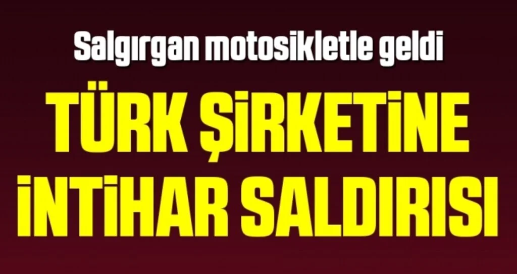 Son dakika… Türk firmasının şantiyesine intihar saldırısı