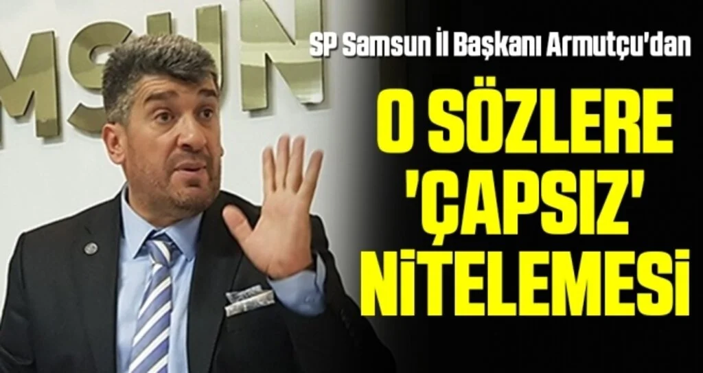 SP Samsun İl Başkanı Armutçu'dan O sözlere 'çapsız' nitelemesi 