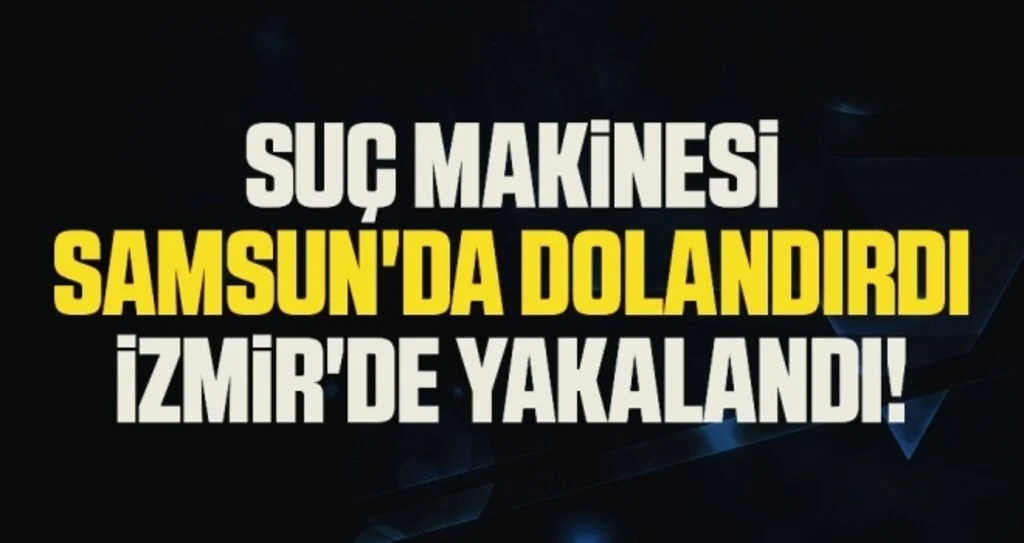 Suç Makinesi Samsun'da Dolandırdı İzmir'de Yakalandı!