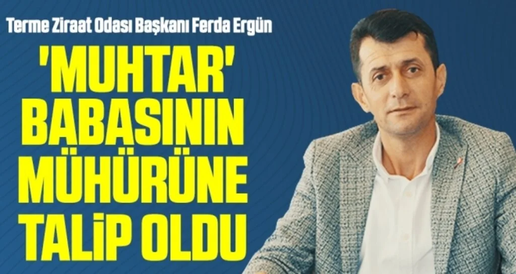 Terme Ziraat Odası Başkanı Ferda Ergün 'Muhtar' babasının mühürüne talip oldu