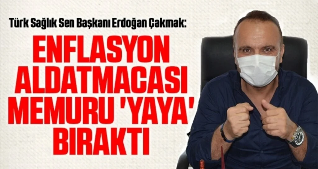 Türk Sağlık Sen Başkanı Erdoğan Çakmak: Enflasyon aldatmacası memuru 'yaya' bıraktı