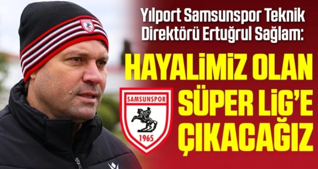 Yılport Samsunspor Teknik Direktörü Ertuğrul Sağlam: Hayalimiz olan Süper Lig’e çıkacağız