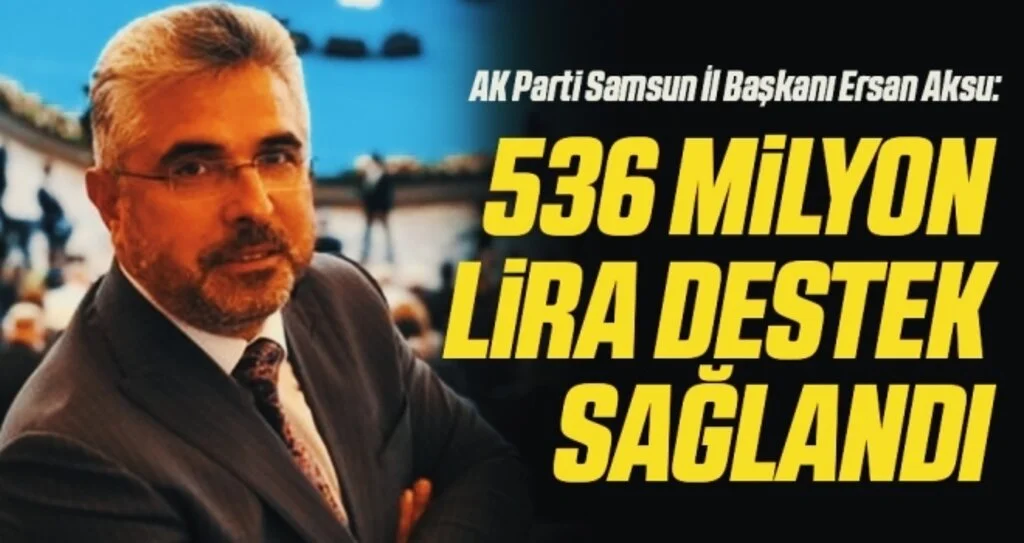 AK Parti Samsun İl Başkanı Ersan Aksu: 536 milyon lira destek sağlandı