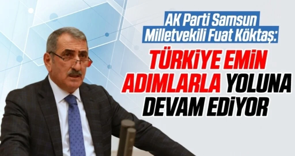 AK Parti Samsun Milletvekili Fuat Köktaş: Türkiye emin adımlarla yoluna devam ediyor