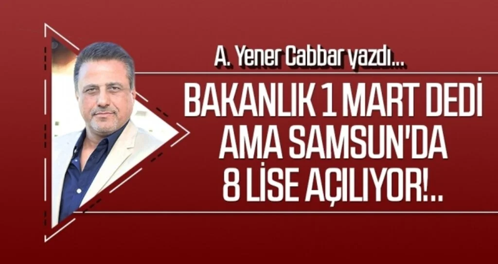 A.YENER CABBAR yazdı: Bakanlık 1 Mart dedi ama Samsun'da 8 lise açılıyor!..
